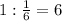 1: \frac{1}{6} =6