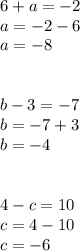 6+a=-2 \\ a=-2-6 \\ a=-8 \\ \\ \\ b-3=-7 \\ b=-7+3 \\ b=-4 \\ \\ \\ 4-c=10 \\ c=4-10 \\ c=-6