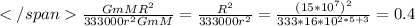 \frac{GmMR^2}{333000r^2GmM}=\frac{R^2}{333000r^2}=\frac{(15*10^7)^{2}}{333*16*10^{2*5+3}}=0.4