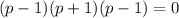 (p-1)(p+1)(p-1)=0