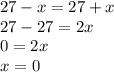 27-x=27+x \\ 27-27=2x \\ 0=2x \\ x=0