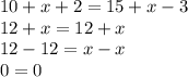 10+x+2=15+x-3 \\ 12+x=12+x \\ 12-12=x-x \\ 0=0