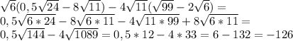 \sqrt{6} (0,5 \sqrt{24} -8 \sqrt{11} )-4 \sqrt{11} ( \sqrt{99} -2 \sqrt{6} )= \\ &#10;0,5 \sqrt{6*24}-8 \sqrt{6*11} -4 \sqrt{11*99} +8 \sqrt{6*11}= \\ &#10;0,5 \sqrt{144} -4 \sqrt{1089} =0,5*12-4*33=6-132=-126 \\