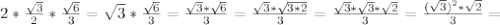 2* \frac{ \sqrt{3} }{2} * \frac{ \sqrt{6} }{3} = \sqrt{3} *\frac{ \sqrt{6} }{3}= \frac{ \sqrt{3} * \sqrt{6} }{3} = \frac{ \sqrt{3}* \sqrt{3*2} }{3} = \frac{ \sqrt{3} * \sqrt{3} * \sqrt{2} }{3} = \frac{ (\sqrt{3}) ^{2}* \sqrt{2} }{3} =