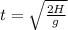 t= \sqrt{ \frac{2H}{g} }