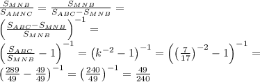 \frac{S_{MNB}}{S_{AMNC}} = \frac{S_{MNB}}{S_{ABC}-S_{MNB}} = \\ \left(\frac{S_{ABC}-S_{MNB}}{S_{MNB}}\right)^{-1}=\\ \left(\frac{S_{ABC}}{S_{MNB}}-1}\right)^{-1}= \left(k^{-2}-1}\right)^{-1}= \left(\left(\frac{7}{17}\right)^{-2}-1}{}\right)^{-1}=\\ &#10;\left(\frac{289}{49}-\frac{49}{49}}\right)^{-1}= \left(\frac{240}{49}\right)^{-1}=\frac{49}{240}