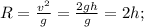 R=\frac {v^2}{g}=\frac {2gh}{g}=2h;