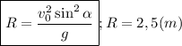 \boxed{R=\frac {v_0^2\sin^2\alpha}{g}};R=2,5 (m)