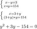 \left \{ {{x-y=3} \atop {x*y=154}} \right. \\ \\ \left \{ {{x=3+y} \atop {(3 + y)*y = 154}} \right. \\ \\ y^2+3y-154=0