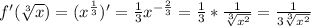 f'( \sqrt[3]{x})=(x^{ \frac{1}{3} })'= \frac{1}{3}x^{- \frac{2}{3} } = \frac{1}{3}* \frac{1}{ \sqrt[3]{x^2} }= \frac{1}{3 \sqrt[3]{x^2} }