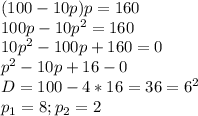 (100-10p)p=160 \\ 100p-10p^2=160 \\ 10p^2-100p+160=0 \\ p^2-10p+16-0 \\ D=100-4*16=36=6^2 \\ p_1=8;p_2=2