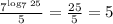 \frac{7^{\log_7 25}}{5}=\frac{25}{5} = 5