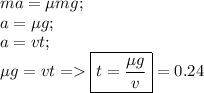 ma=\mu mg;\\ a=\mu g;\\ a=vt;\\ \mu g=vt =\boxed{t=\frac{\mu g}{v}}=0.24