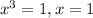 x^{3}=1, x=1