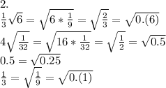 2.\\&#10;\frac13\sqrt6=\sqrt{6*\frac19}=\sqrt{\frac23}=\sqrt{0.(6)}\\&#10;4\sqrt{\frac1{32}}=\sqrt{16*\frac1{32}}=\sqrt{\frac12}=\sqrt{0.5}\\&#10;0.5=\sqrt{0.25}\\&#10;\frac13=\sqrt{\frac19}=\sqrt{0.(1)}