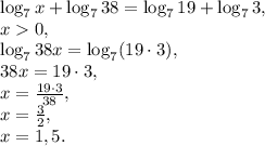 \log_7x+\log_738=\log_719+\log_73, \\ x0, \\ \log_738x=\log_7(19\cdot3), \\ 38x=19\cdot3, \\ &#10;x= \frac{19\cdot3}{38} , \\ x= \frac{3}{2}, \\ x=1,5.