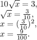 10 \sqrt{x} = 3, \\&#10; \sqrt{x} = \frac{3}{10}, \\ &#10;x = ( \frac{3}{10} )^2, \\ &#10;x = \frac{9}{100}.