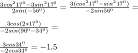 \frac{3cos^2 17^0-3sin^2 17^0}{2sin(-56^0)}=\frac{3(cos^2 17^0-sin^2 17^0)}{-2sin 56^0}=\\\\\frac{3cos(2*17^0)}{-2sin(90^0-34^0)}=\\\\\frac{3cos 34^0}{-2cos 34^0}=-1.5