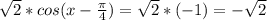 \sqrt{2} *cos(x-\frac{ \pi }{4} )= \sqrt{2} *(-1)=- \sqrt{2}