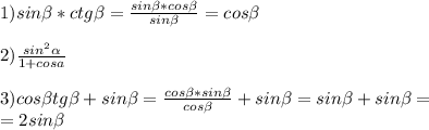 1)sin \beta *ctg \beta = \frac{sin \beta *cos \beta }{sin \beta } =cos \beta \\ \\ 2) \frac{sin^{2} \alpha }{1+cosa} \\ \\ 3)cos \beta tg \beta +sin \beta = \frac{cos \beta *sin \beta }{cos \beta } +sin \beta =sin \beta +sin \beta = \\ =2sin \beta \\ \\