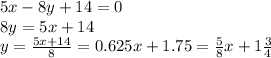 5x-8y+14=0 \\ 8y=5x+14 \\ y= \frac{5x+14}{8} =0.625x+1.75= \frac{5}{8}x+1 \frac{3}{4}