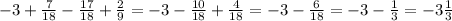 -3+ \frac{7}{18}- \frac{17}{18} + \frac{2}{9} =-3- \frac{10}{18}+ \frac{4}{18}=-3- \frac{6}{18}=-3- \frac{1}{3} =-3 \frac{1}{3}