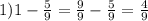 1) 1 - \frac{5}{9}= \frac{9}{9}- \frac{5}{9}= \frac{4}{9}