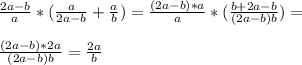 \frac{2a-b}{a}*( \frac{a}{2a-b}+ \frac{a}{b})= \frac{(2a-b)*a}{a}*( \frac{b+2a-b}{(2a-b)b})= \\ \\ \frac{(2a-b)*2a}{(2a-b)b}= \frac{2a}{b}