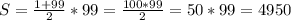 S= \frac{1+99}{2}*99= \frac{100*99}{2}=50*99=4950