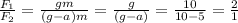 \frac{ F_{1} }{F_{2}}= \frac{ gm }{(g-a)m} = \frac{ g }{(g-a)} =\frac{ 10 }{10-5} = \frac{ 2 }{1}