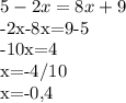 5-2x=8x+9&#10;&#10;-2x-8x=9-5&#10;&#10;-10x=4&#10;&#10;x=-4/10&#10;&#10;x=-0,4