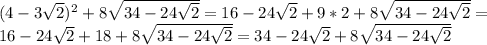 (4-3 \sqrt{2} )^2+8 \sqrt{34-24 \sqrt{2} } =16-24\sqrt{2}+9*2+8 \sqrt{34-24 \sqrt{2} } = \\ 16-24\sqrt{2}+18+8 \sqrt{34-24 \sqrt{2} } =34-24\sqrt{2}+8 \sqrt{34-24 \sqrt{2} }