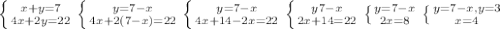 \left \{ {{x+y=7} \atop {4x+2y=22}} \right. \left \{ {{y=7-x} \atop {4x+2(7-x)=22}} \right. \left \{ {{y=7-x} \atop {4x+14-2x=22}} \right. \left \{ {{y7-x} \atop {2x+14=22}} \right. \left \{ {{y=7-x} \atop {2x=8}} \right. \left \{ {{y=7-x, y=3} \atop {x=4}} \right.