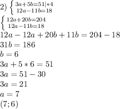 2) \left \{ {{3a+5b=51|*4} \atop {12a-11b=18}} \right. \\ \left \{ {{12a+20b=204} \atop {12a-11b=18}} \right. \\ 12a-12a+20b+11b=204-18 \\ 31b=186 \\ b=6 \\ 3a+5*6=51 \\ 3a=51-30 \\ 3a=21 \\ a=7 \\ (7;6)