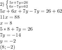 2) \left \{ {{5x+7y=26} \atop {6x-7y=62}} \right. \\ 5x+6x+7y-7y=26+62 \\ 11x=88 \\ x=8 \\ 5*8+7y=26 \\ 7y=-14 \\ y=-2 \\ (8;-2)