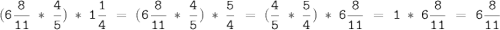 \tt\displaystyle (6\frac{8}{11}\ *\ \frac{4}{5})\ *\ 1\frac{1}{4}\ =\ (6\frac{8}{11}\ *\ \frac{4}{5})\ *\ \frac{5}{4}\ =\ (\frac{4}{5}\ *\ \frac{5}{4})\ *\ 6\frac{8}{11}\ =\ 1\ *\ 6\frac{8}{11}\ =\ 6\frac{8}{11}