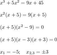 x^3 + 5x^2 = 9x + 45\\\\x^2(x+5)=9(x+5)\\\\(x+5)(x^2-9)=0\\\\(x+5)(x-3)(x+3)=0\\\\x_1=-5;\quad x_{2,3}=\pm3