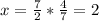 x=\frac{7}{2} * \frac{4}{7} = 2