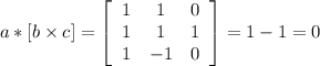 a*[b\times c]= \left[\begin{array}{ccc}1&1&0\\1&1&1\\1&-1&0\end{array}\right]=1-1=0