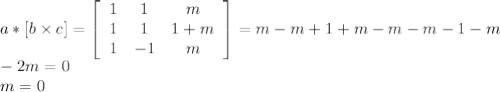 a*[b\times c]=\left[\begin{array}{ccc}1&1&m\\1&1&1+m\\1&-1&m\end{array}\right] =m-m+1+m-m-m-1-m\\-2m=0\\m=0