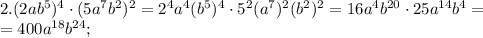 2. (2ab^5)^4\cdot(5a^7b^2)^2=2^4a^4(b^5)^4\cdot5^2(a^7)^2(b^2)^2=16a^4b^{20}\cdot25a^{14}b^4=\\=400a^{18}b^{24};