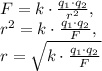 F=k\cdot \frac{q_1\cdot q_2}{r^2}, \\ &#10;r^2=k\cdot \frac{q_1\cdot q_2}{F}, \\ &#10;r=\sqrt{k\cdot \frac{q_1\cdot q_2}{F}}