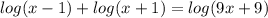 log(x-1) + log(x+1) = log(9x+9)