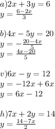 a) 2x+3y=6\\&#10;y=\frac{6-2x}3\\&#10;\\&#10;b) 4x-5y=20\\&#10;y=-\frac{20-4x}{5}\\&#10;y=\frac{4x-20}5\\&#10;\\&#10;v) 6x-y=12\\&#10;y=-12x+6x\\&#10;y=6x-12\\&#10;\\&#10;h)7x+2y=14\\&#10;y=\frac{14-7x}{2}