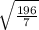 \sqrt{ \frac{196}{7} }