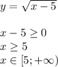 y= \sqrt{x-5} \\\\x-5 \geq 0\\x \geq 5\\x\in[5;+\infty)