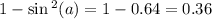 1 - \sin {}^{2} (a) = 1 - 0.64 = 0 .36