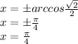 x=бarccos \frac{ \sqrt{2} }{2} \\ x=б \frac{ \pi }{4} \\ x= \frac{ \pi }{4}