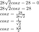 28 \sqrt{2} cosx-28=0 \\ 28 \sqrt{2} cosx=28 \\ cosx= \frac{28}{28 \sqrt{2} } \\ cosx= \frac{1}{ \sqrt{2} } \\ cosx= \frac{ \sqrt{2} }{2}