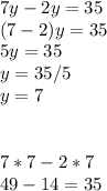 7y - 2y = 35 \\ (7-2)y = 35 \\ 5y = 35 \\ y = 35/5 \\ y = 7 \\ \\ \\ 7*7 - 2*7 \\ 49 - 14 = 35